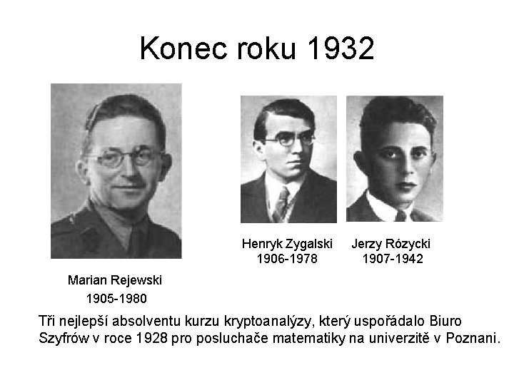 Konec roku 1932 Henryk Zygalski 1906 -1978 Jerzy Rózycki 1907 -1942 Marian Rejewski 1905