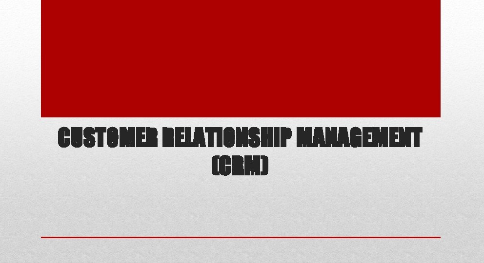 CUSTOMER RELATIONSHIP MANAGEMENT (CRM) CUSTOMER RELATIONSHIP MANAGEMENT (CRM)