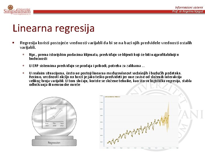 Informacioni sistemi Prof. dr Angelina Njeguš Linearna regresija § Regresija koristi postojeće vrednosti varijabli