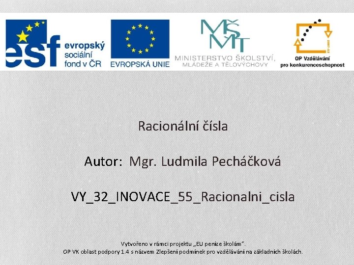 Racionální čísla Autor: Mgr. Ludmila Pecháčková VY_32_INOVACE_55_Racionalni_cisla Vytvořeno v rámci projektu „EU peníze školám“.