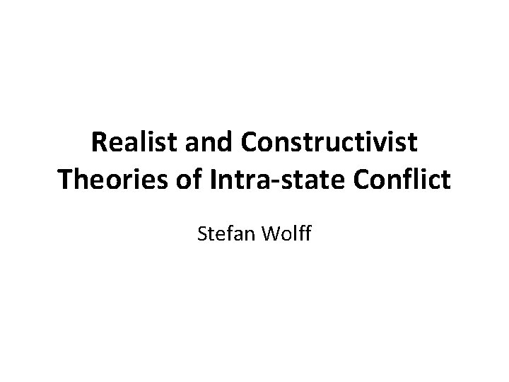 Realist and Constructivist Theories of Intra-state Conflict Stefan Wolff 