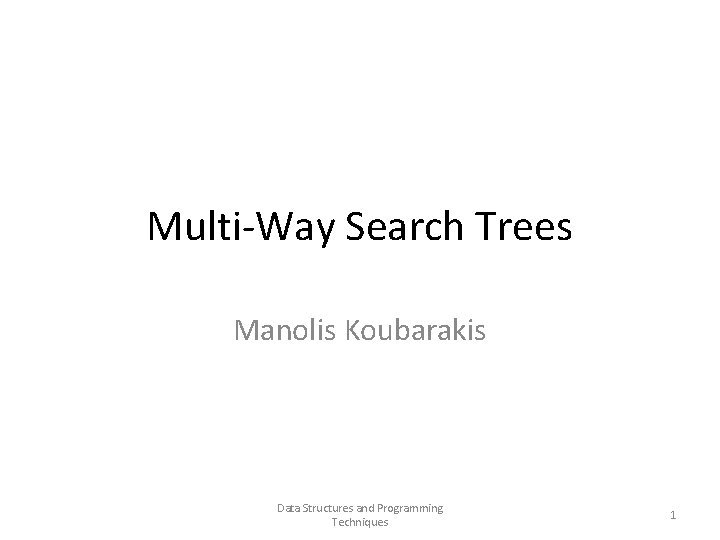 Multi-Way Search Trees Manolis Koubarakis Data Structures and Programming Techniques 1 