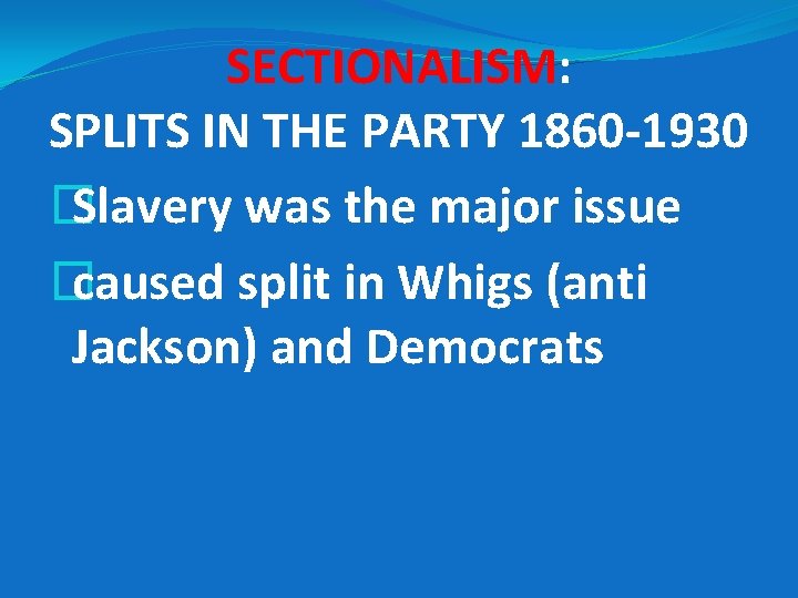 SECTIONALISM: SPLITS IN THE PARTY 1860 -1930 � Slavery was the major issue �