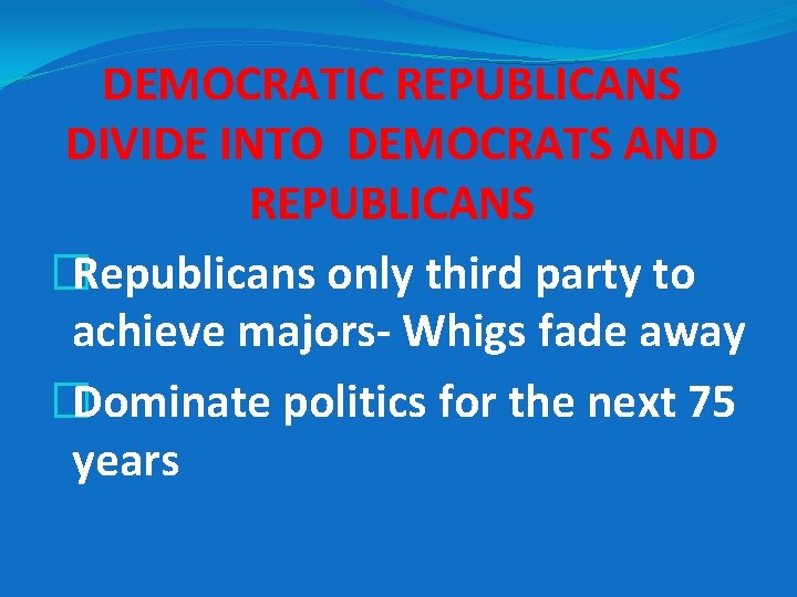 DEMOCRATIC REPUBLICANS DIVIDE INTO DEMOCRATS AND REPUBLICANS �Republicans only third party to achieve majors-
