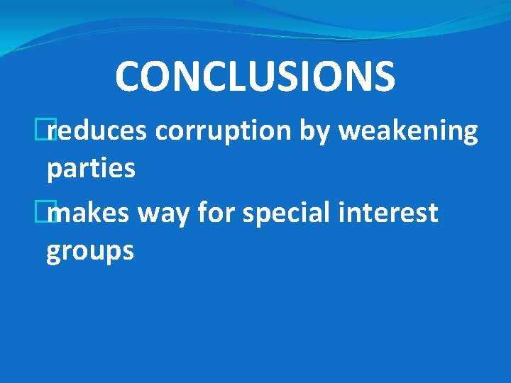 CONCLUSIONS �reduces corruption by weakening parties �makes way for special interest groups 