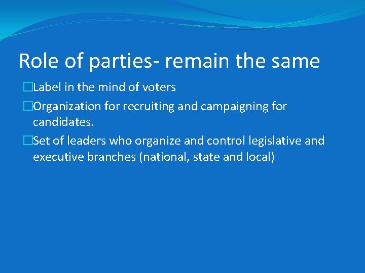 Role of parties- remain the same �Label in the mind of voters �Organization for