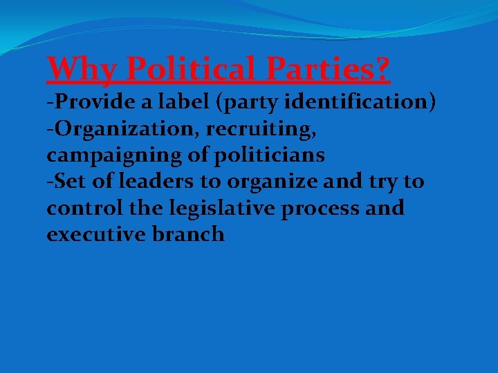 Why Political Parties? -Provide a label (party identification) -Organization, recruiting, campaigning of politicians -Set