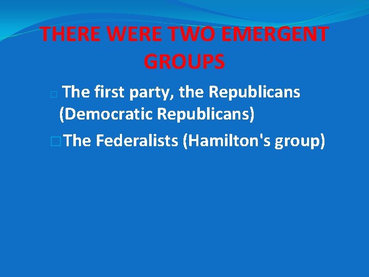 THERE WERE TWO EMERGENT GROUPS The first party, the Republicans (Democratic Republicans) � The