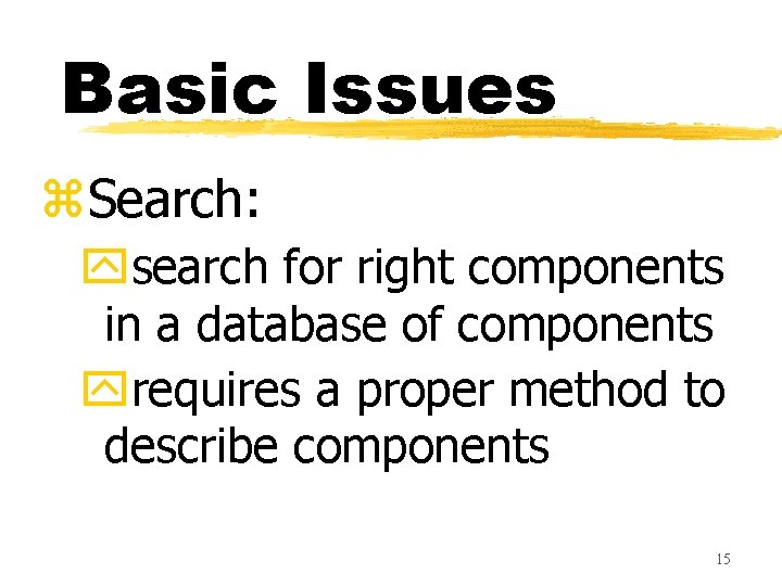 Basic Issues z. Search: ysearch for right components in a database of components yrequires