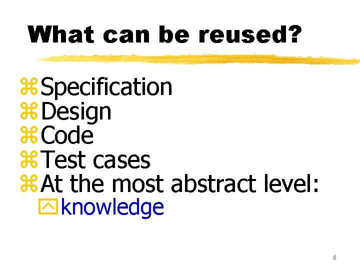What can be reused? z. Specification z. Design z. Code z. Test cases z.