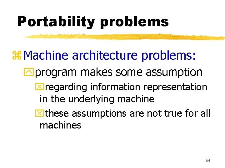 Portability problems z. Machine architecture problems: yprogram makes some assumption xregarding information representation in