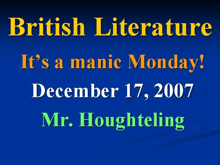 British Literature It’s a manic Monday! December 17, 2007 Mr. Houghteling 