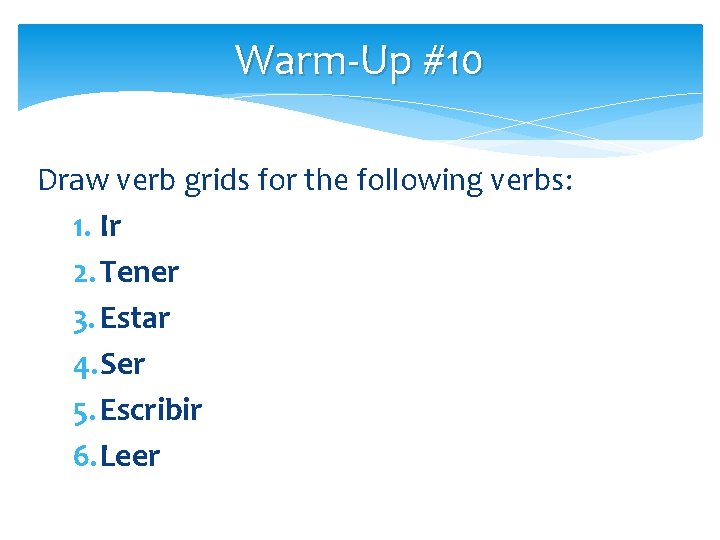 Warm-Up #10 Draw verb grids for the following verbs: 1. Ir 2. Tener 3.
