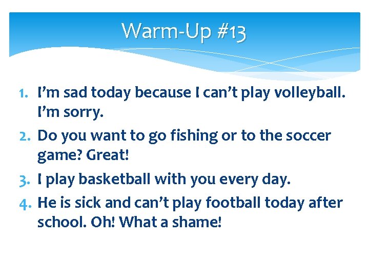 Warm-Up #13 1. I’m sad today because I can’t play volleyball. I’m sorry. 2.