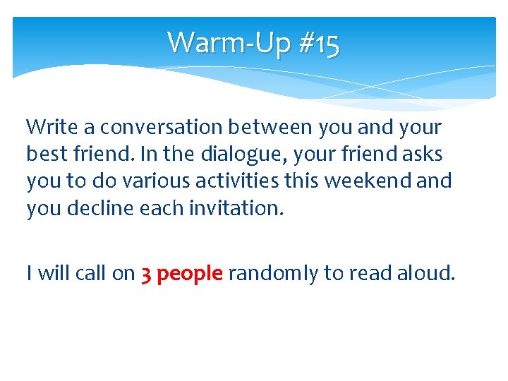 Warm-Up #15 Write a conversation between you and your best friend. In the dialogue,