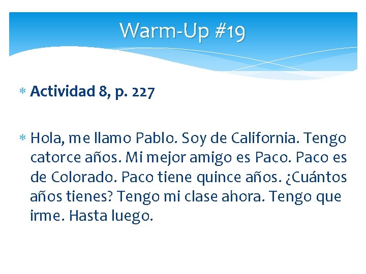 Warm-Up #19 Actividad 8, p. 227 Hola, me llamo Pablo. Soy de California. Tengo