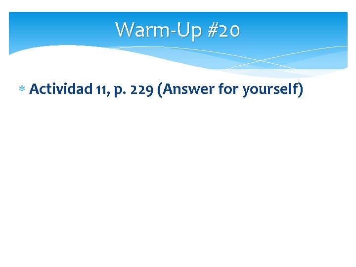 Warm-Up #20 Actividad 11, p. 229 (Answer for yourself) 