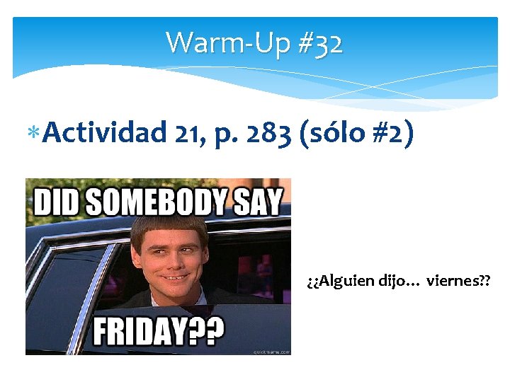 Warm-Up #32 Actividad 21, p. 283 (sólo #2) ¿¿Alguien dijo… viernes? ? 
