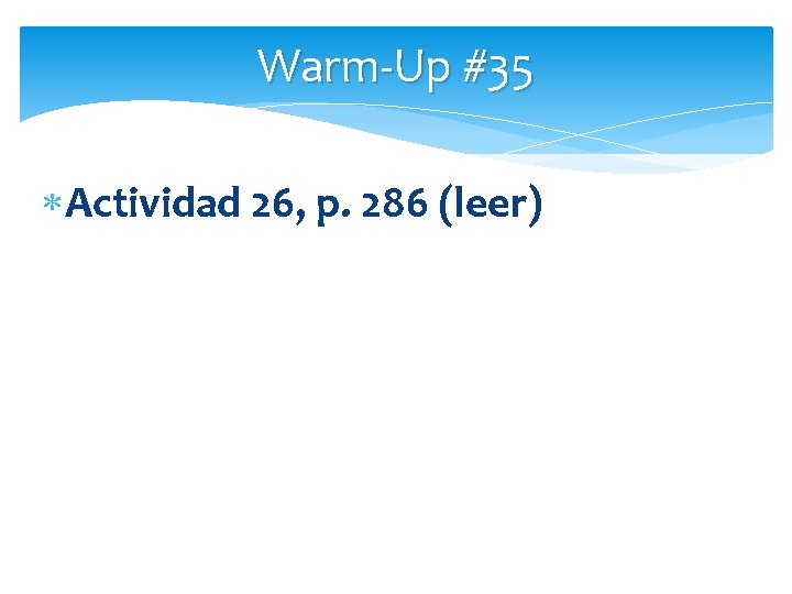 Warm-Up #35 Actividad 26, p. 286 (leer) 