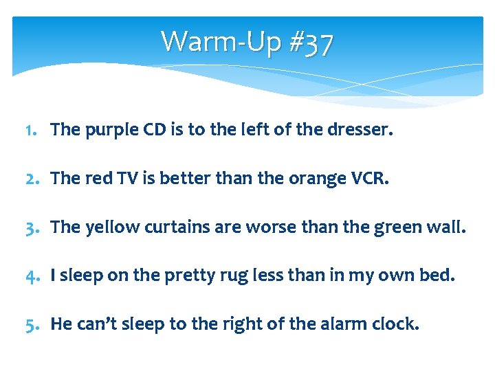 Warm-Up #37 1. The purple CD is to the left of the dresser. 2.