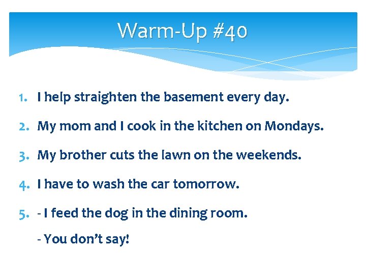 Warm-Up #40 1. I help straighten the basement every day. 2. My mom and