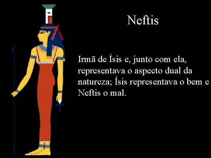 Neftis Irmã de Ísis e, junto com ela, representava o aspecto dual da natureza;