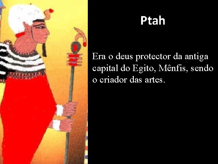 Ptah Era o deus protector da antiga capital do Egito, Mênfis, sendo o criador