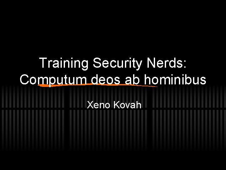Training Security Nerds: Computum deos ab hominibus Xeno Kovah 