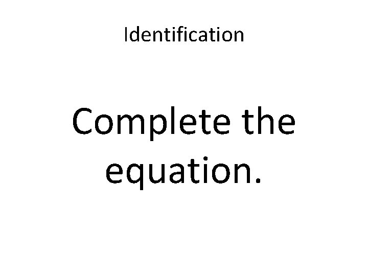 Identification Complete the equation. 