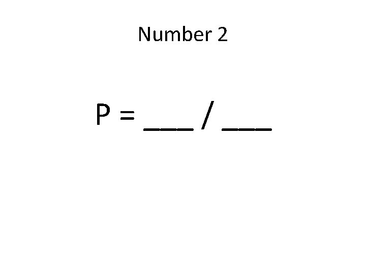 Number 2 P = ___ / ___ 