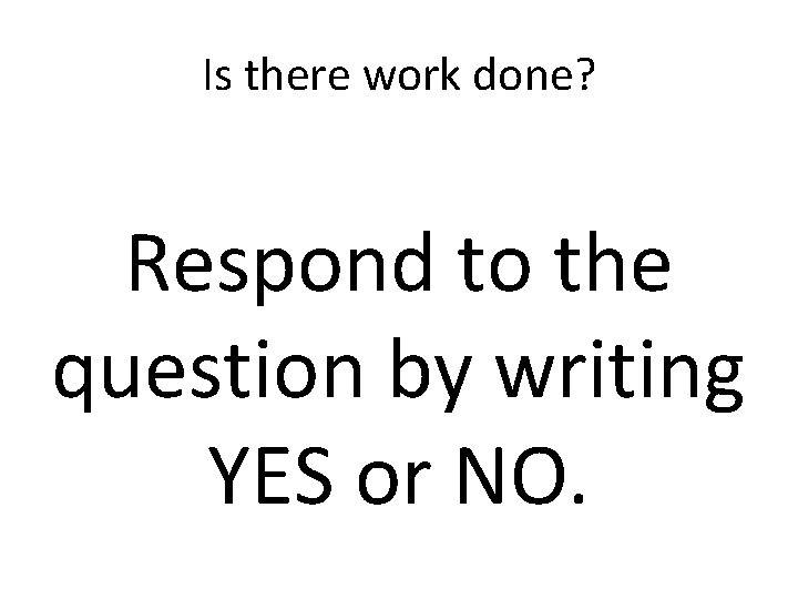 Is there work done? Respond to the question by writing YES or NO. 