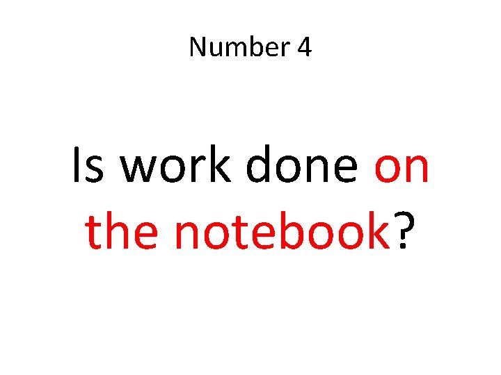 Number 4 Is work done on the notebook? 