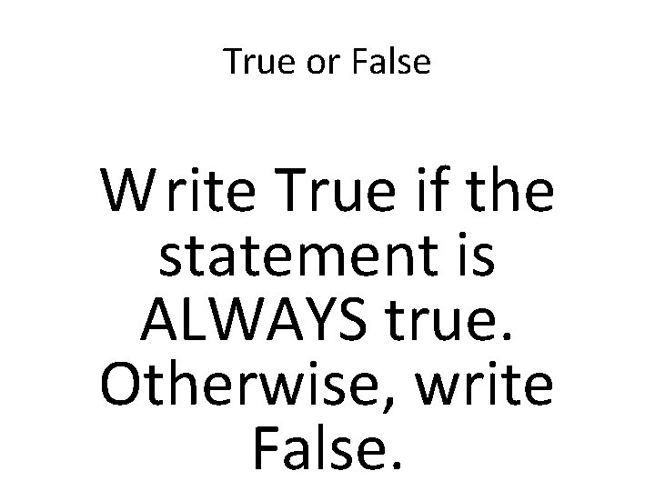 True or False Write True if the statement is ALWAYS true. Otherwise, write False.