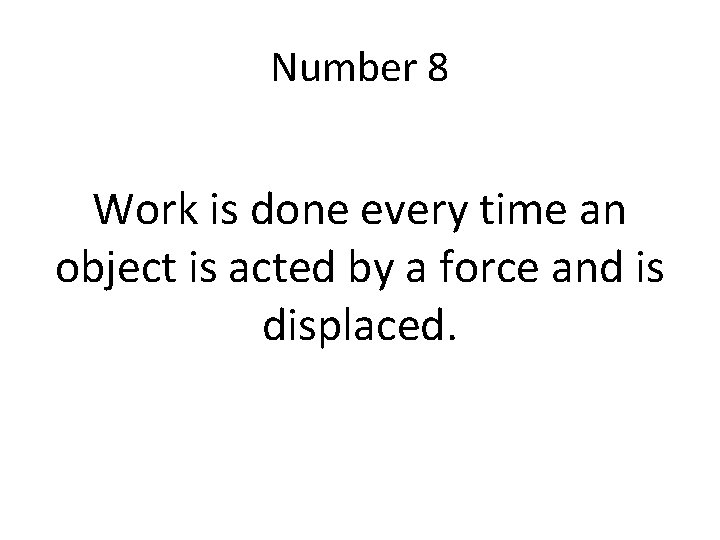 Number 8 Work is done every time an object is acted by a force