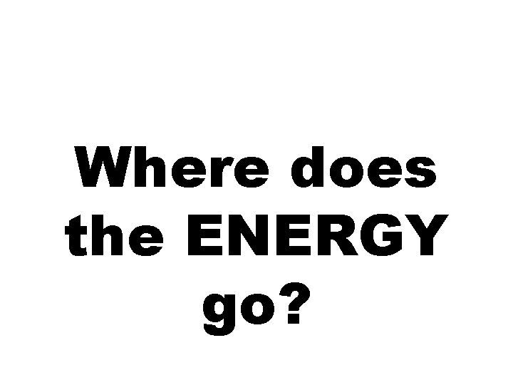 Where does the ENERGY go? 