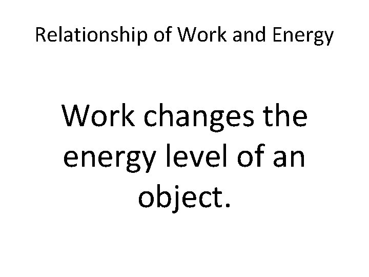 Relationship of Work and Energy Work changes the energy level of an object. 