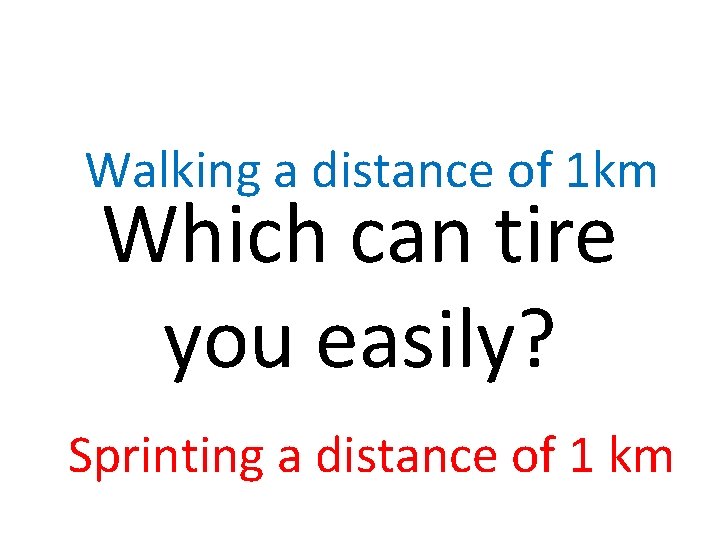 Walking a distance of 1 km Which can tire you easily? Sprinting a distance