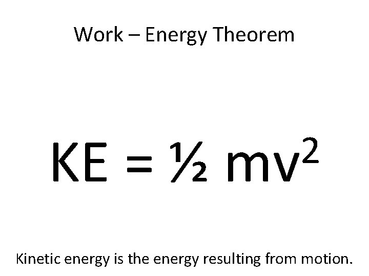 Work – Energy Theorem KE = ½ 2 mv Kinetic energy is the energy