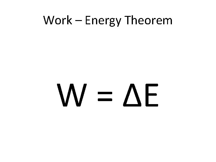 Work – Energy Theorem W = ΔE 