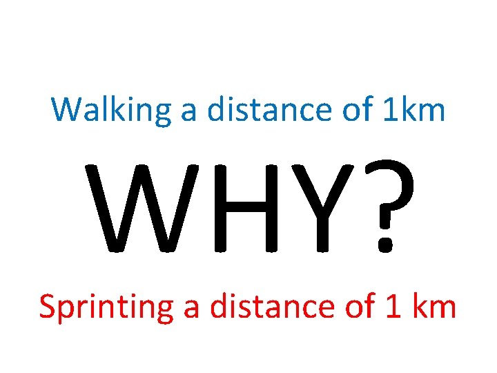 Walking a distance of 1 km WHY? Sprinting a distance of 1 km 