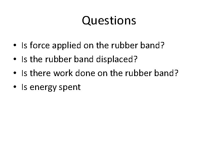 Questions • • Is force applied on the rubber band? Is the rubber band