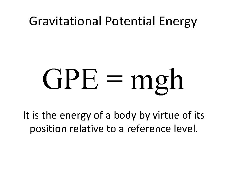 Gravitational Potential Energy GPE = mgh It is the energy of a body by