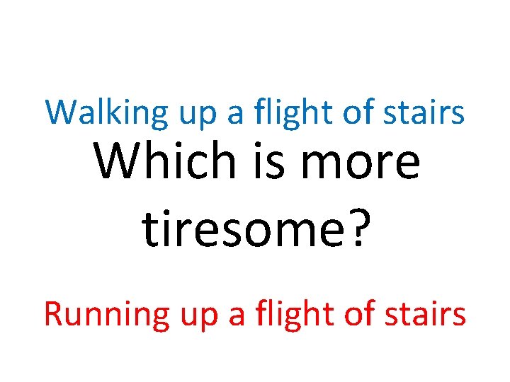 Walking up a flight of stairs Which is more tiresome? Running up a flight