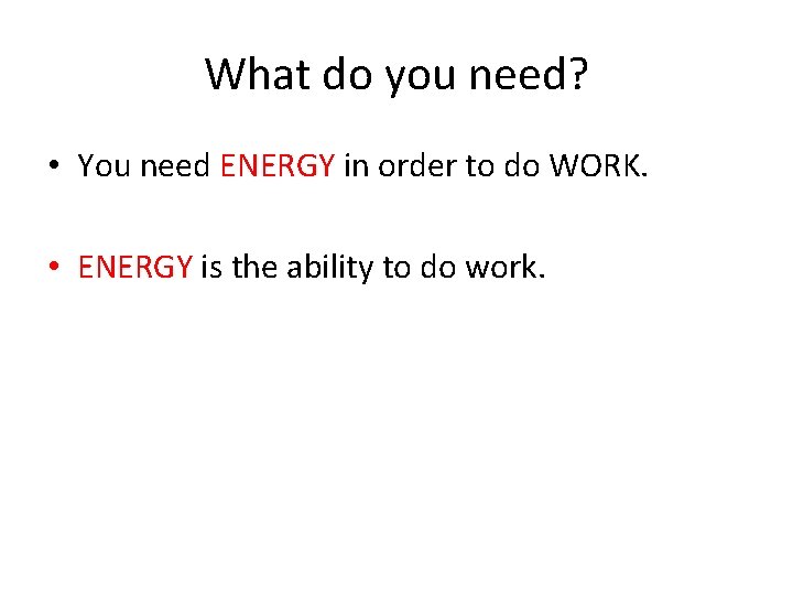 What do you need? • You need ENERGY in order to do WORK. •