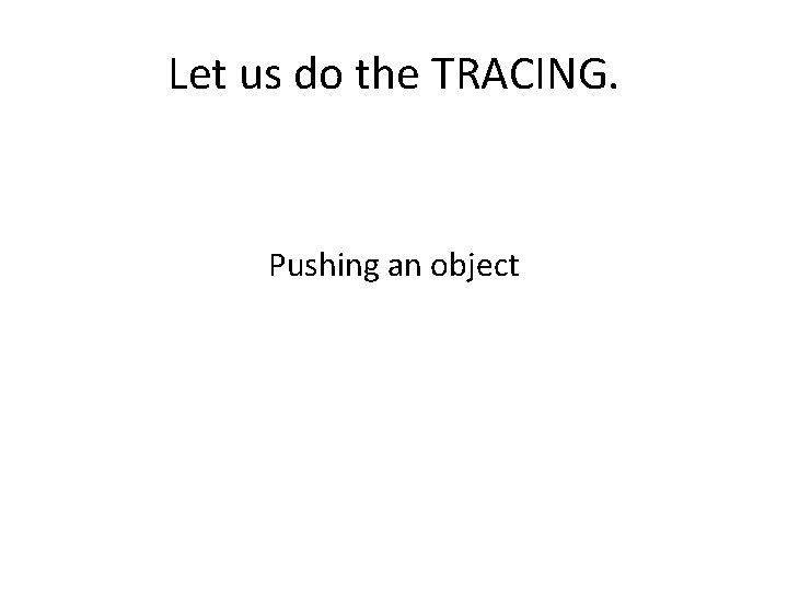 Let us do the TRACING. Pushing an object 