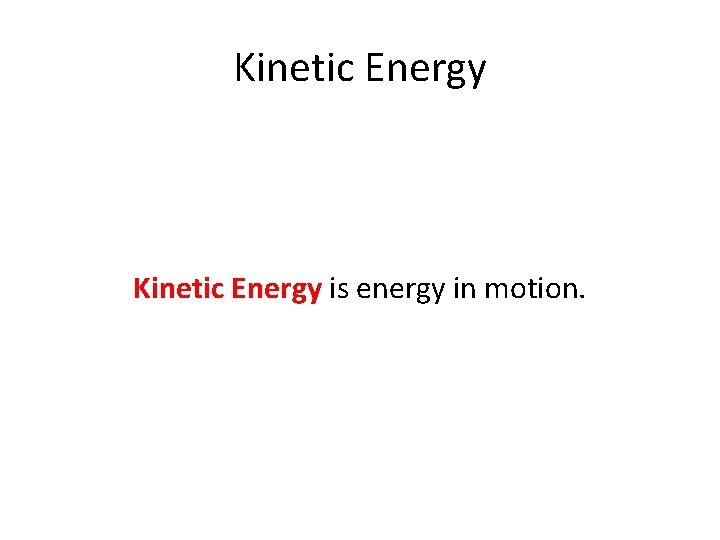 Kinetic Energy is energy in motion. 