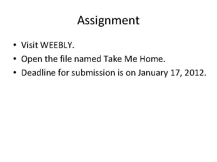 Assignment • Visit WEEBLY. • Open the file named Take Me Home. • Deadline