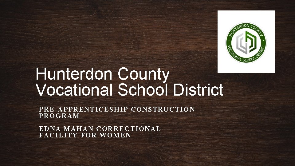 Hunterdon County Vocational School District PRE-APPRENTICESHIP CONSTRUCTION PROGRAM EDNA MAHAN CORRECTIONAL FACILITY FOR WOMEN