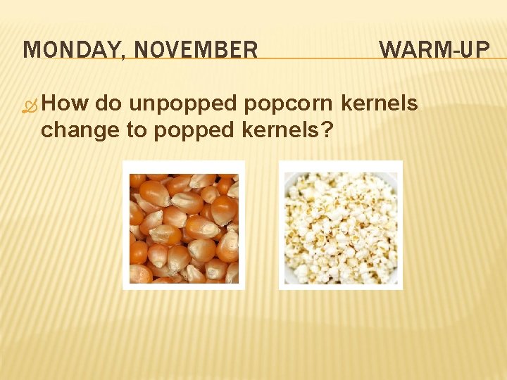 MONDAY, NOVEMBER How WARM-UP do unpopped popcorn kernels change to popped kernels? 