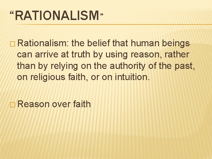 “RATIONALISM” � Rationalism: the belief that human beings can arrive at truth by using